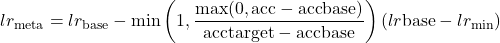 \begin{equation*}lr_{\text{meta}} = lr_{\text{base}} - \min\left(1, \frac{\max(0, \text{acc} - \text{acc}{\text{base}})}{\text{acc}{\text{target}} - \text{acc}{\text{base}}}\right)(lr{\text{base}} - lr_{\text{min}})\end{equation*}