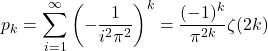 \[p_k = \sum_{i=1}^\infty\left(-\frac{1}{i^2\pi^2}\right)^k = \frac{(-1)^k}{\pi^{2k}}\zeta(2k)\]