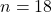 n = 18
