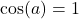 \cos(a) = 1