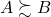 \begin{equation*}A \succsim B\end{equation*}