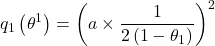 \[q_1\left(\theta^1\right)=\left(a \times \frac{1}{2\left(1-\theta_1\right)}\right)^2\]