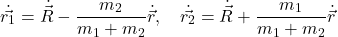 \[\dot{\vec{r_1}} = \dot{\vec{R}} - \frac{m_2}{m_1 + m_2} \dot{\vec{r}}, \quad \dot{\vec{r_2}} = \dot{\vec{R}} + \frac{m_1}{m_1 + m_2} \dot{\vec{r}}\]