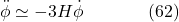 \[\ddot{\phi} \simeq-3 H \dot{\phi} \hspace{40pt} \text{(62)}\]