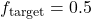 f_{\text{target}} = 0.5