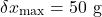 \[\delta x_{\max} = 50 \ \text{g}\]