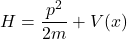 \begin{equation*}H = \frac{p^2}{2m} + V(x)\end{equation*}