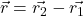 \vec{r} = \vec{r_2} - \vec{r_1}