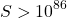\[S>10^{86}\]
