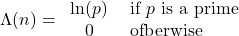 \Lambda(n)=\left{\begin{array}{cl}\ln (p) & \text { if } p \text { is a prime } \\0 & \text { ofberwise }\end{array}\right.