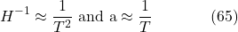 \[H^{-1} \approx \frac{1}{T^2} \text { and } \mathrm{a} \approx \frac{1}{T} \hspace{40pt} \text{(65)}\]