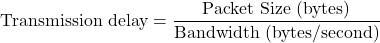 \[\text{Transmission delay} = \frac{\text{Packet Size (bytes)}}{\text{Bandwidth (bytes/second)}}\]