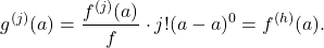 \[g^{(j)}(a)=\frac{f^{(j)}(a)}{f} \cdot j !(a-a)^{0}=f^{(h)}(a) .\]