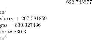 \[622.745577\; \text{m}^3\;\text{slurry} + 207.581859\; \text{gas} &= 830.327436\;\text{m}^3 &\approx 830.3\;\text{m}^3\]
