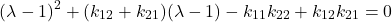 \begin{equation*}(\lambda - 1)^2 + (k_{12}+ k_{21})(\lambda - 1) - k_{11}k_{22} + k_{12}k_{21} = 0\end{equation*}