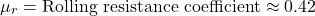 \[\mu_r = \text{Rolling resistance coefficient} \approx 0.42\]