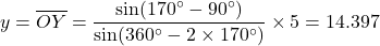 \begin{equation*}y = \overline{OY} = \frac{\sin(170^\circ-90^\circ)}{\sin(360^\circ-2\times170^\circ)} \times 5 = 14.397\end{equation*}
