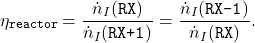 \begin{equation*} \eta_{\texttt{reactor}}=\frac{\dot{n}_{I}(\texttt{RX})}{\dot{n}_{I}(\texttt{RX+1})}=\frac{\dot{n}_{I}(\texttt{RX-1})}{\dot{n}_{I}(\texttt{RX})}. \end{equation*}