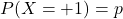 P(X=+1) = p