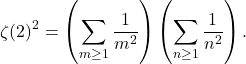 \[\zeta(2)^2 = \left(\sum_{m \geq 1}\frac{1}{m^2}\right)\left(\sum_{n \geq 1} \frac{1}{n^2}\right).\]