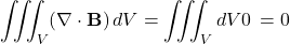\begin{equation*}\iiint_V (\nabla \cdot \mathbf{B}) \, dV = \iiint_V dV 0 \, = 0\end{equation*}