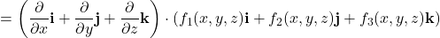 \begin{equation*}= \left( \frac{\partial}{\partial x}\mathbf{i} + \frac{\partial}{\partial y}\mathbf{j} + \frac{\partial}{\partial z}\mathbf{k} \right) \cdot \left( f_1(x, y, z)\mathbf{i} + f_2(x, y, z)\mathbf{j} + f_3(x, y, z)\mathbf{k} \right)\end{equation*}