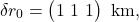 \[\delta r_0 = \begin{pmatrix} 1 \ 1 \ 1 \end{pmatrix} \text{ km},\]