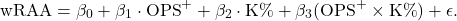 \[\text{wRAA} = \beta_0 + \beta_1 \cdot \text{OPS}^+ + \beta_2 \cdot \text{K\%} + \beta_3 (\text{OPS}^+ \times \text{K\%}) + \epsilon.\]