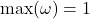 \max (\omega)=1