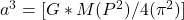 a^3=[G*M(P^2)/4(\pi^2)]