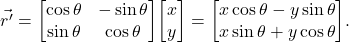 \[\vec {r'} ={\begin{bmatrix}\cos \theta &-\sin \theta \\\sin \theta &\cos \theta \end{bmatrix}}{\begin{bmatrix}x\\y\end{bmatrix}}={\begin{bmatrix}x\cos \theta -y\sin \theta \\x\sin \theta +y\cos \theta \end{bmatrix}}.\]