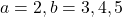 a=2, b=3,4,5