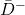 \bar{D}^{-}