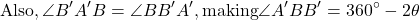 \begin{equation*}\text{Also}, \angle B'A'B = \angle BB'A', \text{making} \angle A'BB' = 360^\circ - 2\theta\end{equation*}
