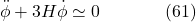 \[\ddot{\phi}+3 H \dot{\phi} \simeq 0 \hspace{40pt} \text{(61)}\]