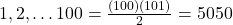 1,2, \ldots 100 = \frac{(100)(101)}{2}=5050