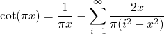 \[\cot(\pi x) = \frac{1}{\pi x} - \sum_{i=1}^\infty \frac{2x}{\pi(i^2-x^2)}\]