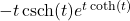 -t \operatorname{csch}(t) e^{t \coth(t)}