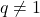 q \neq 1