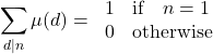 \begin{equation*}\sum_{d|n} \mu (d) = \left{\begin{array}{ll}1 & \text{if} \quad n=1 \\0 & \text{otherwise}\end{array}\right.\end{equation*}