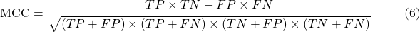 \[\text{MCC} = \frac{TP \times TN - FP \times FN}{\sqrt{(TP + FP) \times (TP + FN) \times (TN + FP) \times (TN + FN)}} \hspace{10mm} \text{(6)}\]