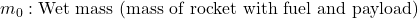 \ m_0 & : \text{Wet mass (mass of rocket with fuel and payload)}