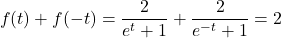 \begin{equation*} f(t) + f(-t) = \frac{2}{e^t+1} + \frac{2}{e^{-t}+1} = 2\end{equation*}