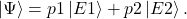 \begin{equation*}\left|\mathrm{\Psi}\right\rangle=p1\left|E1\right\rangle+p2\left|E2\right\rangle.\end{equation*}