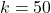 k=50