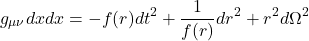\begin{equation*}g_{\mu \nu} dx dx = -f(r) dt^2 + \frac{1}{f(r)} dr^2 + r^2 d\Omega^2\end{equation*}