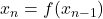 x_n=f(x_{n-1})