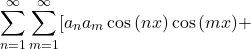 \[\sum_{n = 1}^{\infty} \sum_{m = 1}^{\infty}[a_na_m\cos{(nx)}\cos{(mx)} + \]