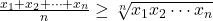 \frac{x_{1}+x_{2}+\cdots + x_{n}}{n} \geq \sqrt[n] {x_{1}x_{2}\cdots x_{n}}