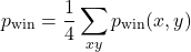 \begin{equation*}p_{\text{win}} =\frac{1}{4} \sum_{xy} p_{\text{win}} (x,y)\end{equation*}